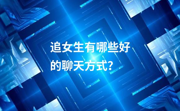 追女生有哪些好的聊天方式？