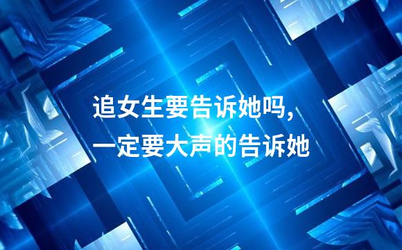 追女生要告诉她吗,一定要大声的告诉她