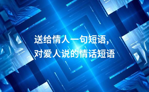 送给情人一句短语,对爱人说的情话短语