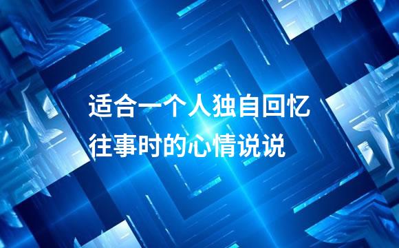 适合一个人独自回忆往事时的心情说说