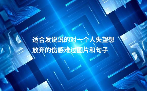 适合发说说的对一个人失望想放弃的伤感难过图片和句子
