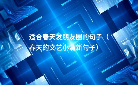 适合春天发朋友圈的句子（春天的文艺小清新句子）