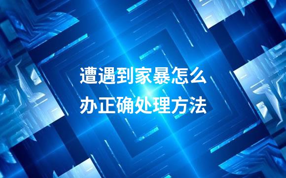 遭遇到家暴怎么办正确处理方法