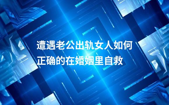 遭遇老公出轨女人如何正确的在婚姻里自救