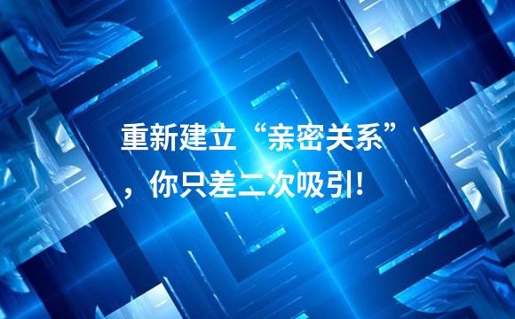 重新建立“亲密关系”，你只差二次吸引!