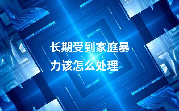 长期受到家庭暴力该怎么处理