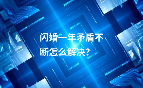闪婚一年矛盾不断怎么解决？