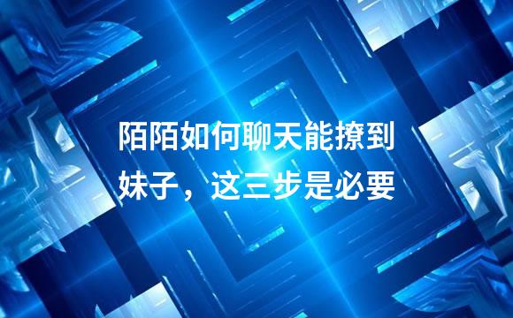 陌陌如何聊天能撩到妹子，这三步是必要