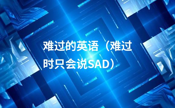 难过的英语（难过时只会说SAD）