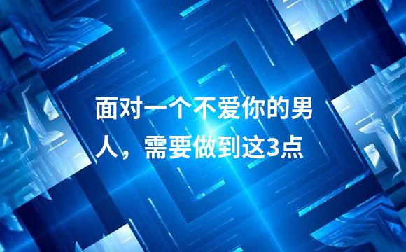 面对一个不爱你的男人，需要做到这3点