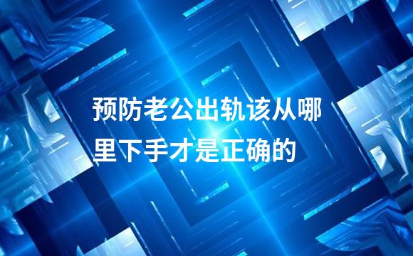 预防老公出轨该从哪里下手才是正确的