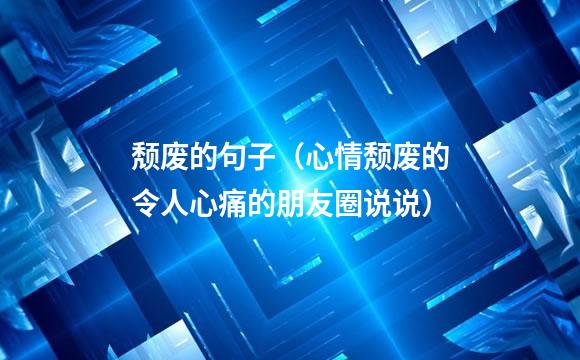 颓废的句子（心情颓废的令人心痛的朋友圈说说）