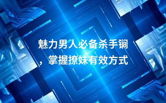 魅力男人必备杀手锏，掌握撩妹有效方式